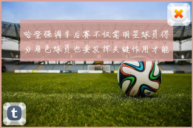 哈登强调季后赛不仅需明星球员得分角色球员也要发挥关键作用才能取胜