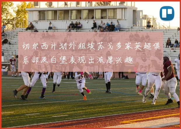 切尔西计划外租埃苏戈多家英超俱乐部及白堡表现出浓厚兴趣