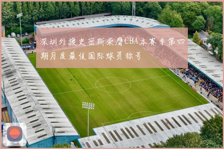 深圳外援史密斯荣膺CBA本赛季第四期月度最佳国际球员称号