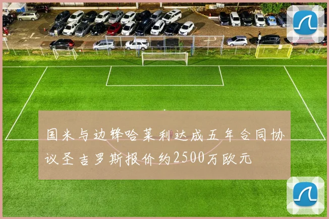 国米与边锋哈莱利达成五年合同协议圣吉罗斯报价约2500万欧元