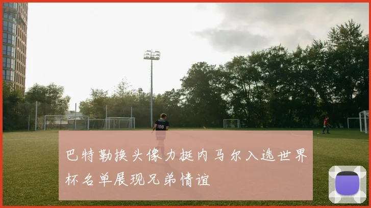 巴特勒换头像力挺内马尔入选世界杯名单展现兄弟情谊