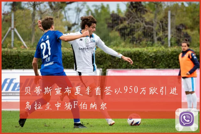 贝蒂斯宣布夏季首签以950万欧引进乌拉圭中场F伯纳尔