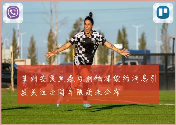 基利安莫里森与利物浦续约消息引发关注合同年限尚未公布
