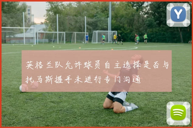 英格兰队允许球员自主选择是否与托马斯握手未进行专门沟通