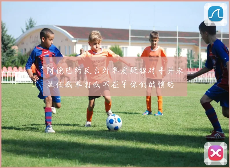 阿德巴约反击外界质疑称对手并未放任我单打我不在乎你们的愤怒