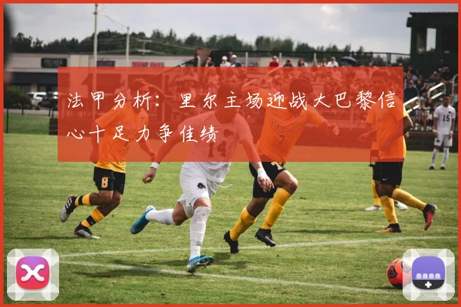 法甲分析：里尔主场迎战大巴黎信心十足力争佳绩