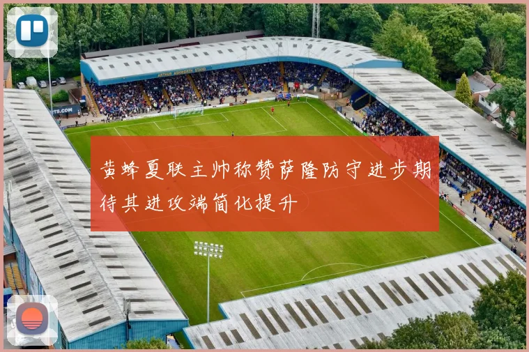 黄蜂夏联主帅称赞萨隆防守进步期待其进攻端简化提升