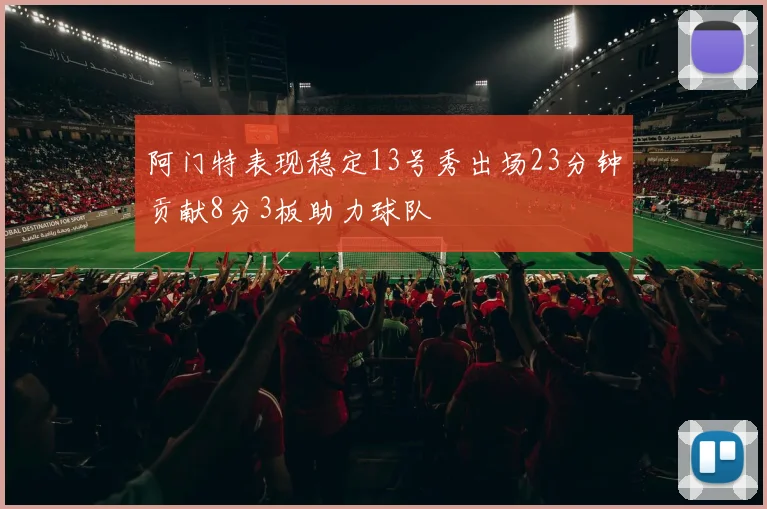 阿门特表现稳定13号秀出场23分钟贡献8分3板助力球队